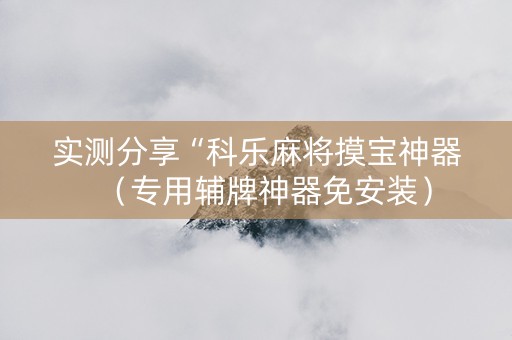 实测分享“科乐麻将摸宝神器（专用辅牌神器免安装）