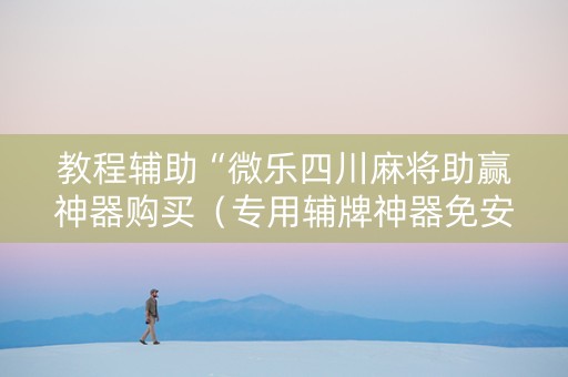 教程辅助“微乐四川麻将助赢神器购买（专用辅牌神器免安装）