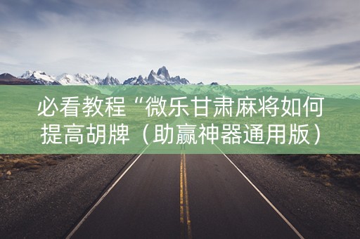 必看教程“微乐甘肃麻将如何提高胡牌（助赢神器通用版）