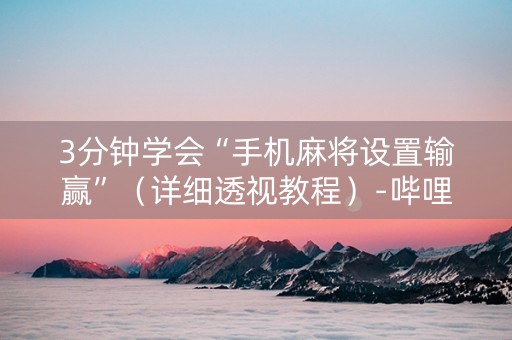 3分钟学会“手机麻将设置输赢”（详细透视教程）-哔哩哔哩