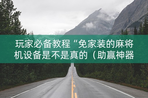 玩家必备教程“免家装的麻将机设备是不是真的（助赢神器通用版）