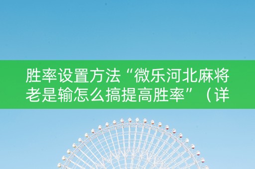 胜率设置方法“微乐河北麻将老是输怎么搞提高胜率”（详细透视教程）-哔哩哔哩