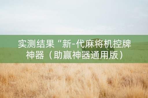 实测结果“新-代麻将机控牌神器（助赢神器通用版）