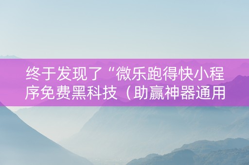 终于发现了“微乐跑得快小程序免费黑科技（助赢神器通用版）