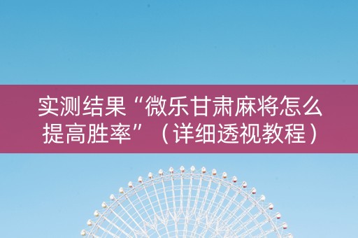 实测结果“微乐甘肃麻将怎么提高胜率”（详细透视教程）-哔哩哔哩