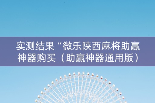 实测结果“微乐陕西麻将助赢神器购买（助赢神器通用版）