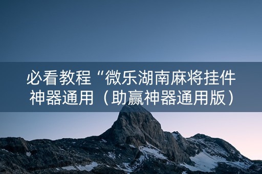 必看教程“微乐湖南麻将挂件神器通用（助赢神器通用版）