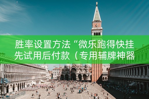 胜率设置方法“微乐跑得快挂先试用后付款（专用辅牌神器免安装）