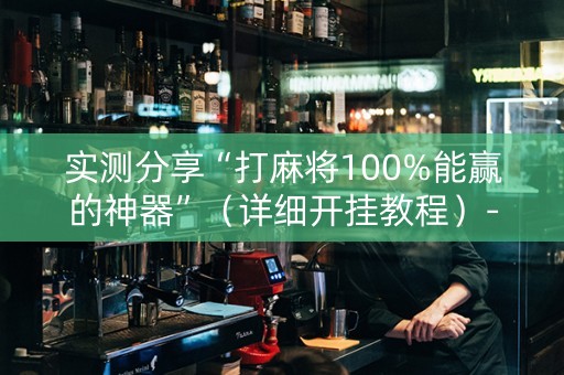 实测分享“打麻将100%能赢的神器”（详细开挂教程）-哔哩哔哩