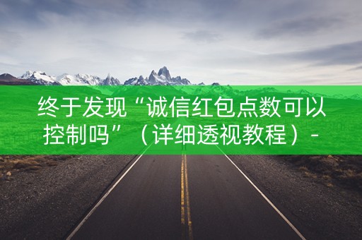 终于发现“诚信红包点数可以控制吗”（详细透视教程）-哔哩哔哩