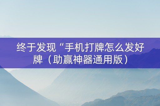 终于发现“手机打牌怎么发好牌（助赢神器通用版）