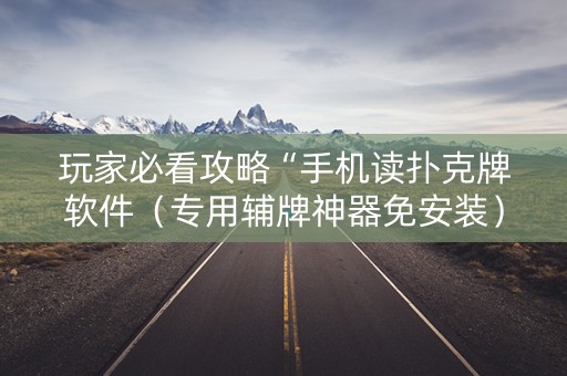 玩家必看攻略“手机读扑克牌软件（专用辅牌神器免安装）