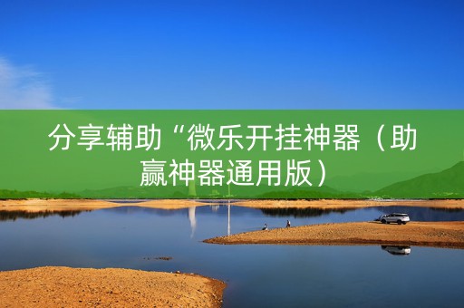 分享辅助“微乐开挂神器（助赢神器通用版）