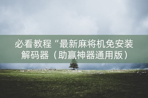 必看教程“最新麻将机免安装解码器（助赢神器通用版）