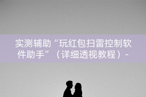 实测辅助“玩红包扫雷控制软件助手”（详细透视教程）-哔哩哔哩
