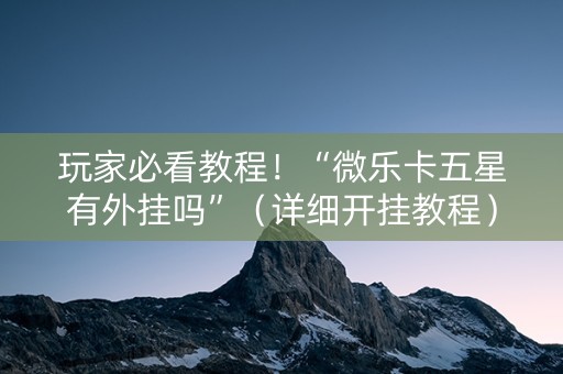 玩家必看教程！“微乐卡五星有外挂吗”（详细开挂教程）-哔哩哔哩