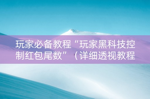 玩家必备教程“玩家黑科技控制红包尾数”（详细透视教程）-哔哩哔哩
