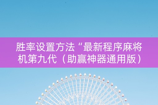 胜率设置方法“最新程序麻将机第九代（助赢神器通用版）