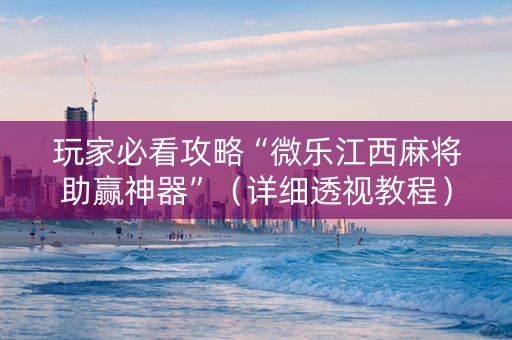 玩家必看攻略“微乐江西麻将助赢神器”（详细透视教程）-哔哩哔哩