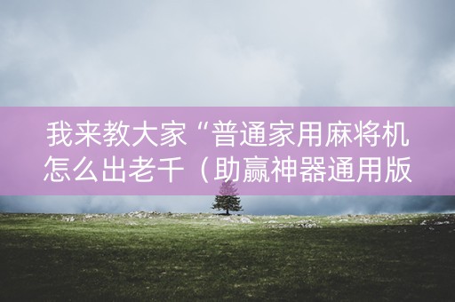 我来教大家“普通家用麻将机怎么出老千（助赢神器通用版）