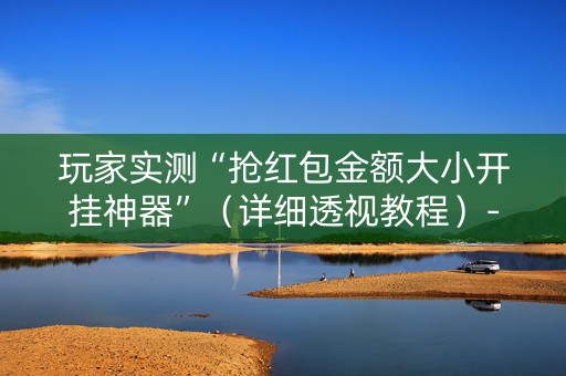 玩家实测“抢红包金额大小开挂神器”（详细透视教程）-哔哩哔哩