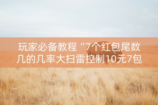 玩家必备教程“7个红包尾数几的几率大扫雷控制10元7包”（详细透视教程）-哔哩哔哩