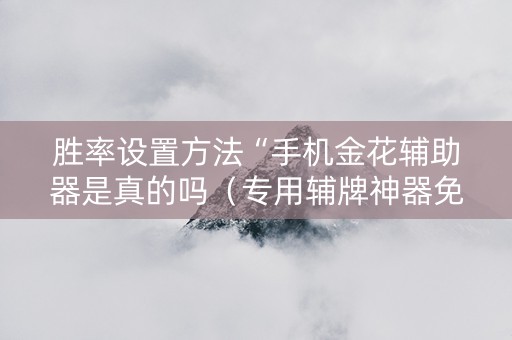 胜率设置方法“手机金花辅助器是真的吗（专用辅牌神器免安装）