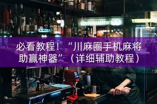 必看教程！“川麻圈手机麻将助赢神器”（详细辅助教程）-哔哩哔哩