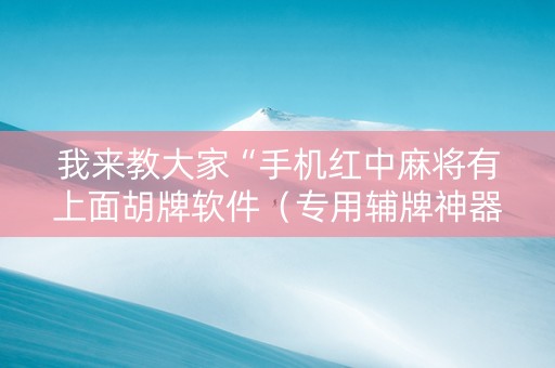我来教大家“手机红中麻将有上面胡牌软件（专用辅牌神器免安装）
