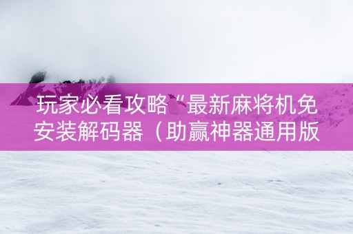 玩家必看攻略“最新麻将机免安装解码器（助赢神器通用版）