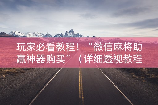玩家必看教程！“微信麻将助赢神器购买”（详细透视教程）-哔哩哔哩