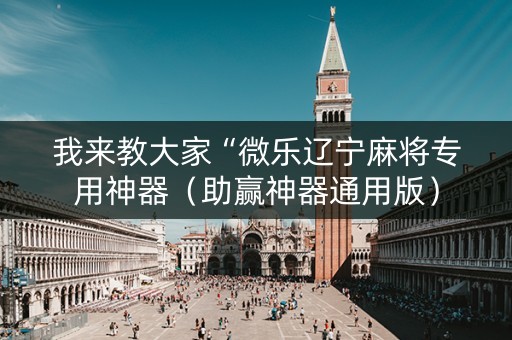 我来教大家“微乐辽宁麻将专用神器（助赢神器通用版）