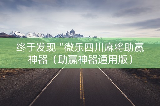 终于发现“微乐四川麻将助赢神器（助赢神器通用版）