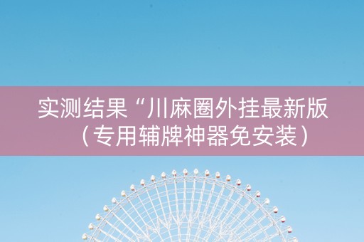 实测结果“川麻圈外挂最新版（专用辅牌神器免安装）