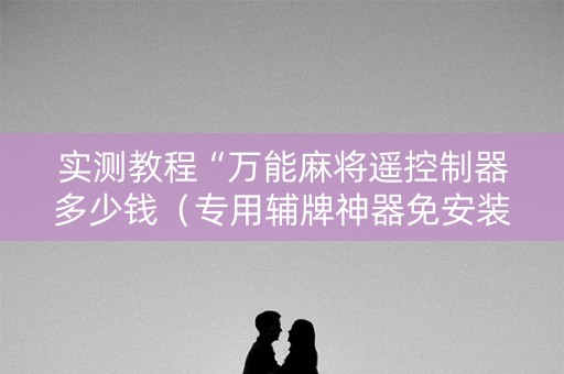 实测教程“万能麻将遥控制器多少钱（专用辅牌神器免安装）