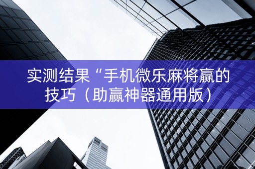 实测结果“手机微乐麻将赢的技巧（助赢神器通用版）