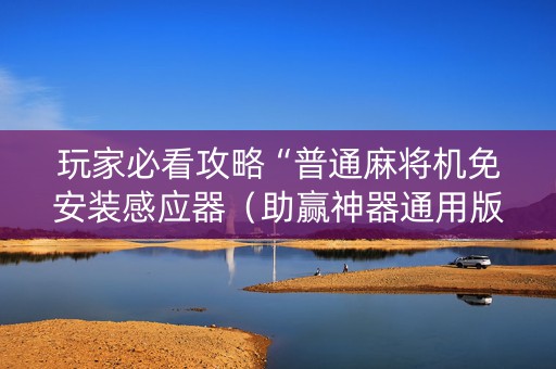 玩家必看攻略“普通麻将机免安装感应器（助赢神器通用版）