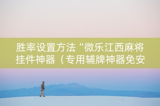 胜率设置方法“微乐江西麻将挂件神器（专用辅牌神器免安装）