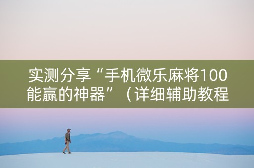 实测分享“手机微乐麻将100能赢的神器”（详细辅助教程）-哔哩哔哩