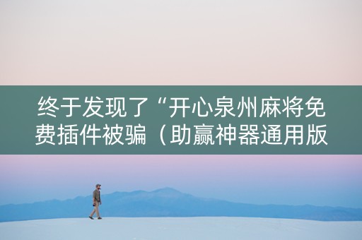 终于发现了“开心泉州麻将免费插件被骗（助赢神器通用版）