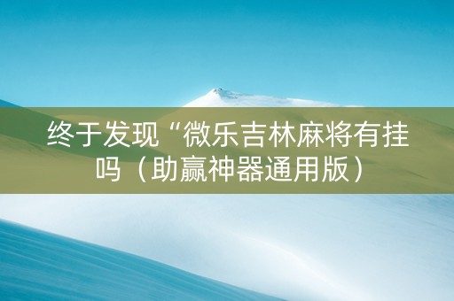 终于发现“微乐吉林麻将有挂吗（助赢神器通用版）
