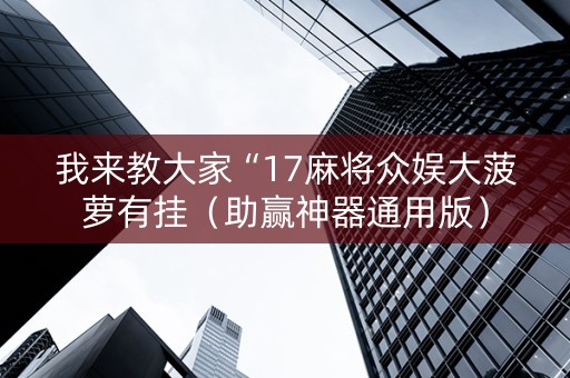 我来教大家“17麻将众娱大菠萝有挂（助赢神器通用版）