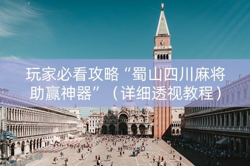 玩家必看攻略“蜀山四川麻将助赢神器”（详细透视教程）-哔哩哔哩