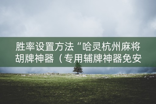 胜率设置方法“哈灵杭州麻将胡牌神器（专用辅牌神器免安装）