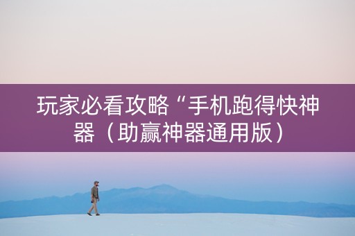 玩家必看攻略“手机跑得快神器（助赢神器通用版）