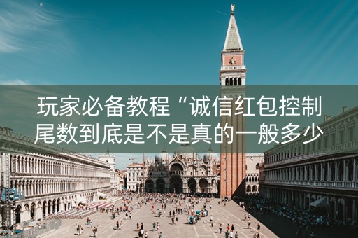 玩家必备教程“诚信红包控制尾数到底是不是真的一般多少钱”（详细透视教程）-哔哩哔哩