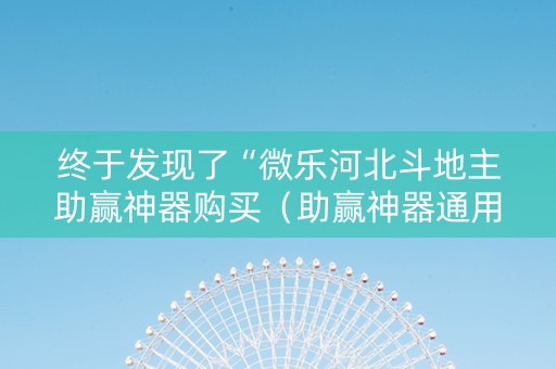 终于发现了“微乐河北斗地主助赢神器购买（助赢神器通用版）