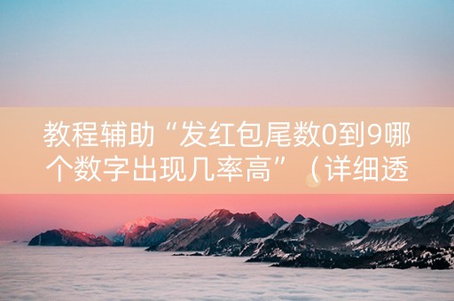 教程辅助“发红包尾数0到9哪个数字出现几率高”（详细透视教程）-哔哩哔哩