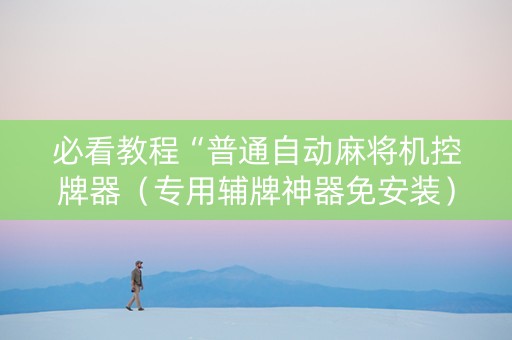 必看教程“普通自动麻将机控牌器（专用辅牌神器免安装）