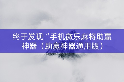 终于发现“手机微乐麻将助赢神器（助赢神器通用版）